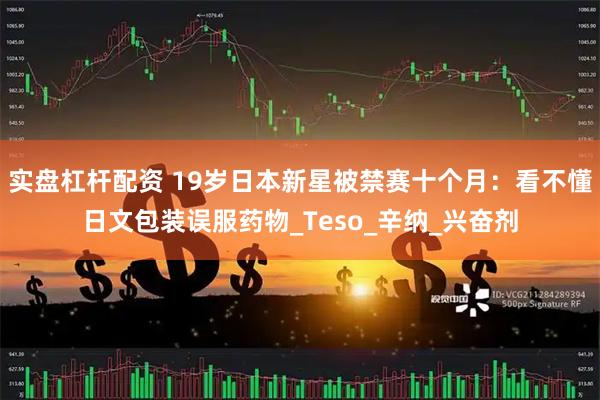 实盘杠杆配资 19岁日本新星被禁赛十个月：看不懂日文包装误服药物_Teso_辛纳_兴奋剂