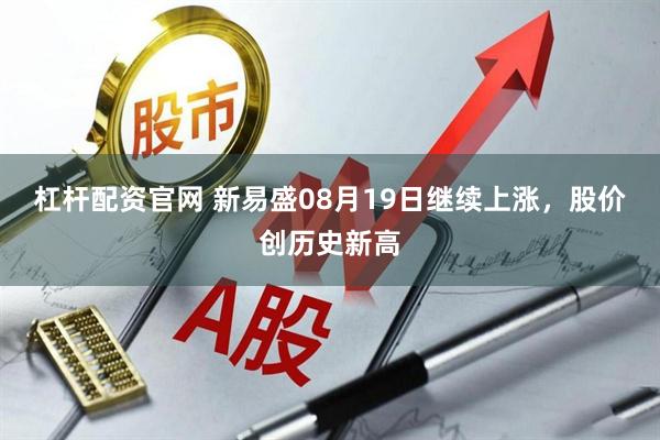 杠杆配资官网 新易盛08月19日继续上涨，股价创历史新高