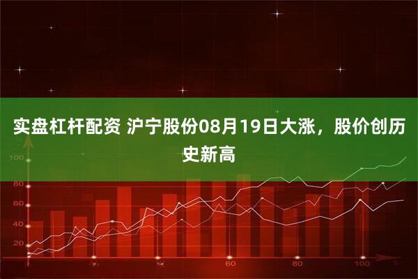 实盘杠杆配资 沪宁股份08月19日大涨，股价创历史新高