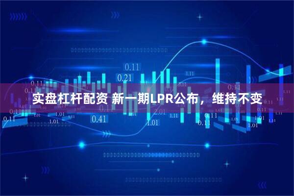 实盘杠杆配资 新一期LPR公布，维持不变