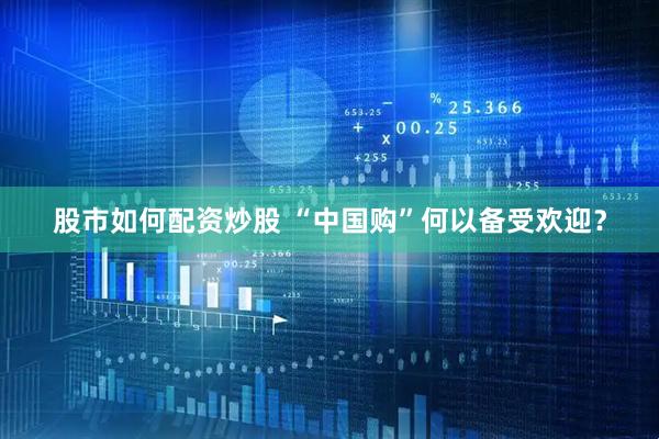 股市如何配资炒股 “中国购”何以备受欢迎？
