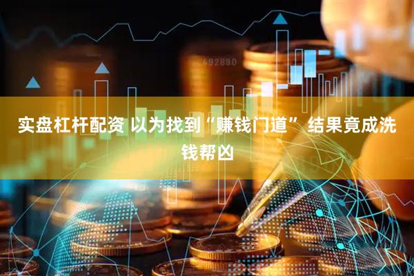 实盘杠杆配资 以为找到“赚钱门道” 结果竟成洗钱帮凶