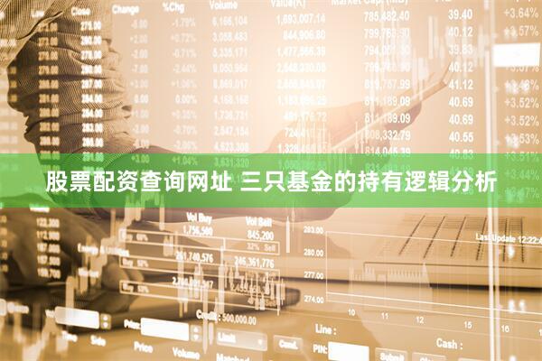 股票配资查询网址 三只基金的持有逻辑分析