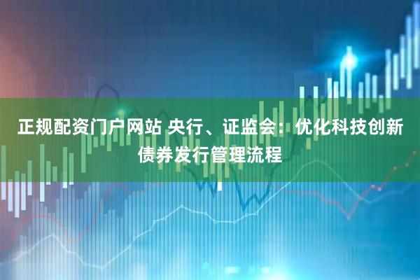 正规配资门户网站 央行、证监会：优化科技创新债券发行管理流程