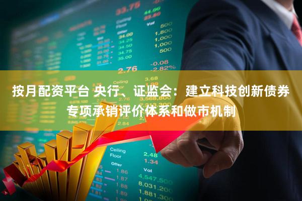 按月配资平台 央行、证监会：建立科技创新债券专项承销评价体系和做市机制
