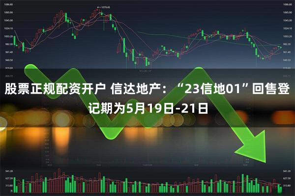 股票正规配资开户 信达地产：“23信地01”回售登记期为5月19日-21日