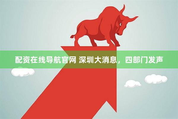 配资在线导航官网 深圳大消息，四部门发声