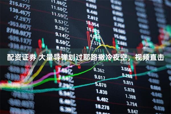 配资证券 大量导弹划过耶路撒冷夜空，视频直击