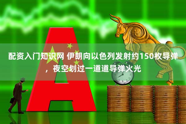 配资入门知识网 伊朗向以色列发射约150枚导弹，夜空划过一道道导弹火光