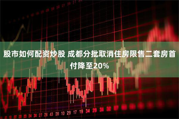 股市如何配资炒股 成都分批取消住房限售二套房首付降至20%