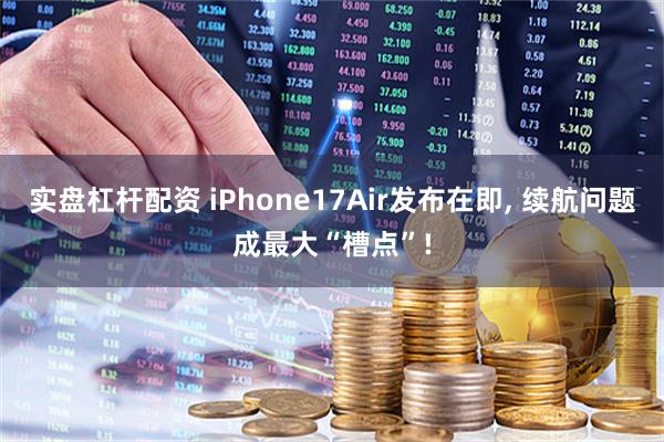 实盘杠杆配资 iPhone17Air发布在即, 续航问题成最大“槽点”!