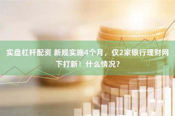 实盘杠杆配资 新规实施4个月，仅2家银行理财网下打新！什么情况？