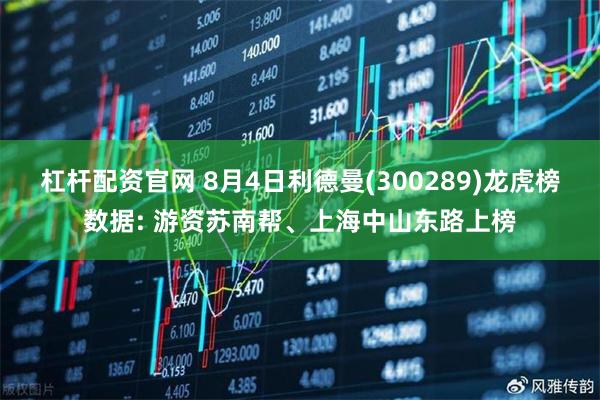杠杆配资官网 8月4日利德曼(300289)龙虎榜数据: 游资苏南帮、上海中山东路上榜