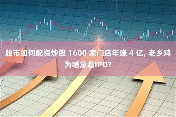 股市如何配资炒股 1600 家门店年赚 4 亿, 老乡鸡为啥急着IPO?