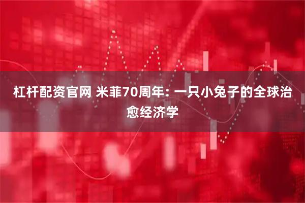 杠杆配资官网 米菲70周年: 一只小兔子的全球治愈经济学