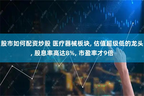 股市如何配资炒股 医疗器械板块, 估值超级低的龙头, 股息率高达8%, 市盈率才9倍