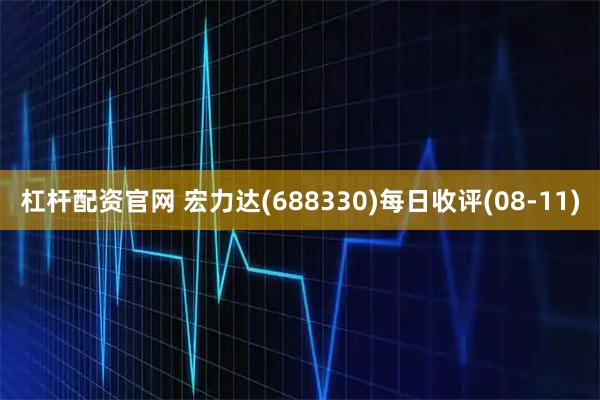 杠杆配资官网 宏力达(688330)每日收评(08-11)