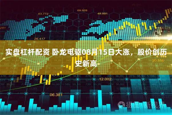 实盘杠杆配资 卧龙电驱08月15日大涨，股价创历史新高