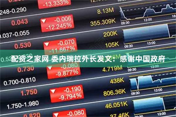 配资之家网 委内瑞拉外长发文：感谢中国政府