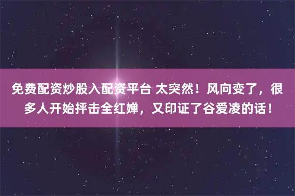 免费配资炒股入配资平台 太突然!风向变了,很多人开始抨击全红婵,又印证了谷爱凌的话!